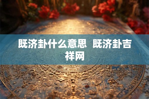 既济卦什么意思  既济卦吉祥网