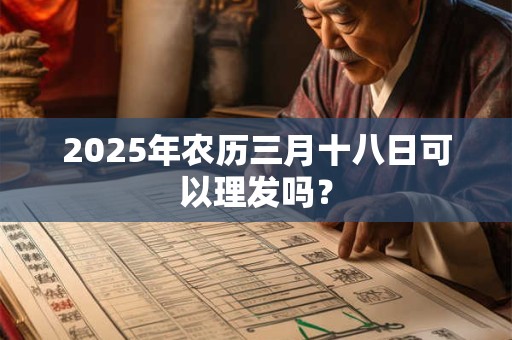 2025年农历三月十八日可以理发吗？
