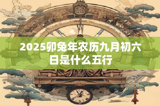2025卯兔年农历九月初六日是什么五行
