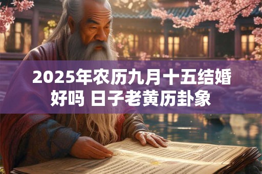 2026年农历九月十五结婚好吗 日子老黄历卦象
