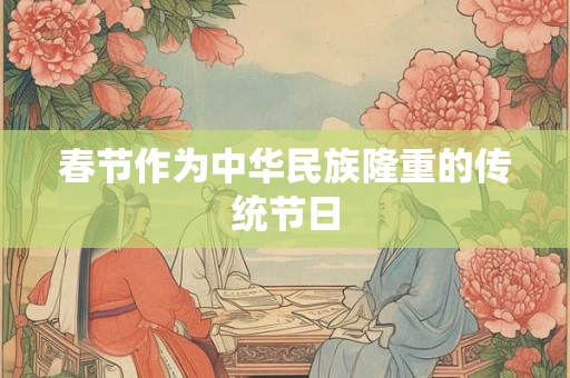 春节作为中华民族隆重的传统节日