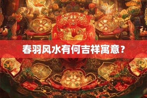春羽风水有何吉祥寓意？