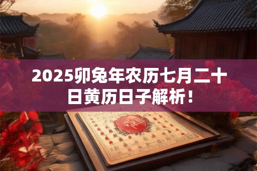 2026卯兔年农历七月二十日黄历日子解析! 2026卯兔年农历七月二十日黄历日子解析!