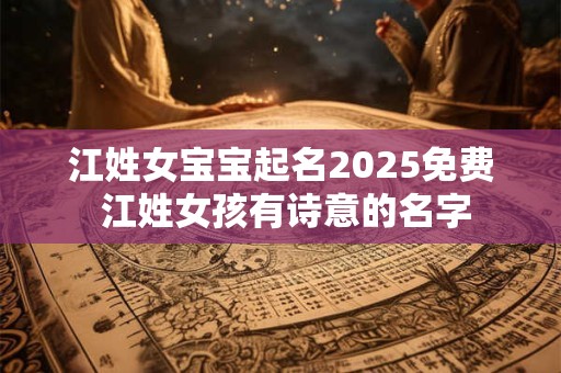 江姓女宝宝起名2025免费 江姓女孩有诗意的名字