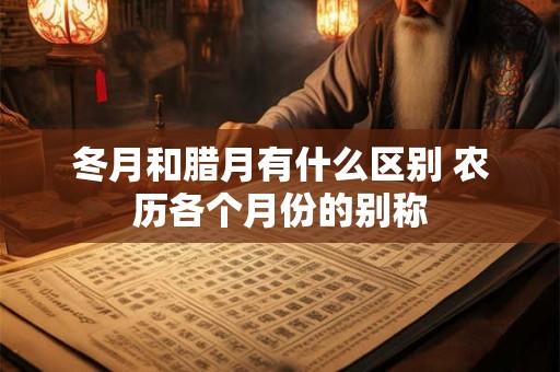 冬月和腊月有什么区别 农历各个月份的别称