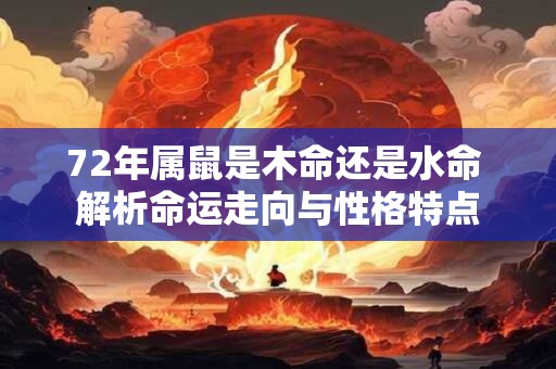 72年属鼠是木命还是水命 解析命运走向与性格特点