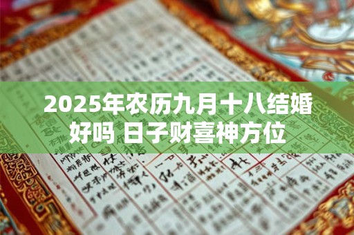 2025年农历九月十八结婚好吗 日子财喜神方位