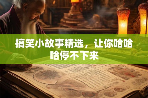 搞笑小故事精选，让你哈哈哈停不下来