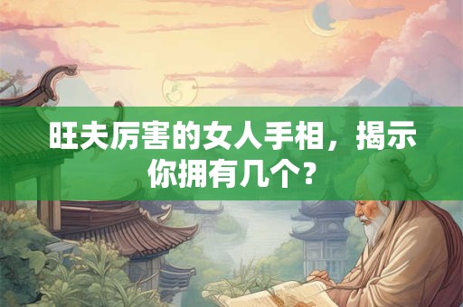旺夫厉害的女人手相，揭示你拥有几个？