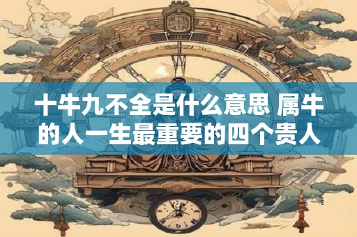 十牛九不全是什么意思 属牛的人一生最重要的四个贵人！