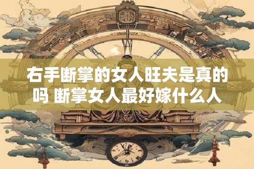 右手断掌的女人旺夫是真的吗 断掌女人最好嫁什么人