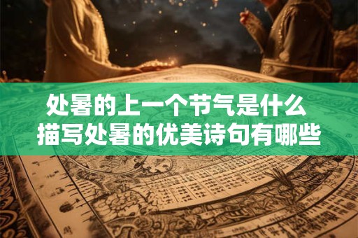 处暑的上一个节气是什么 描写处暑的优美诗句有哪些
