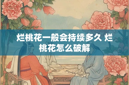 烂桃花一般会持续多久 烂桃花怎么破解