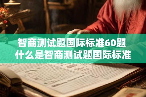 智商测试题国际标准60题 什么是智商测试题国际标准60题
