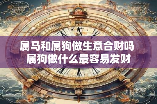 属马和属狗做生意合财吗 属狗做什么最容易发财