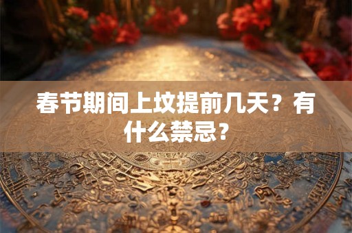春节期间上坟提前几天？有什么禁忌？
