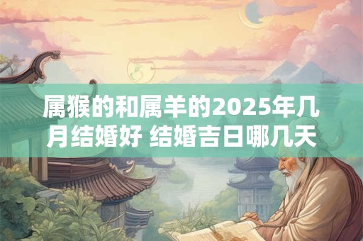 属猴的和属羊的2026年几月结婚好 结婚吉日哪几天