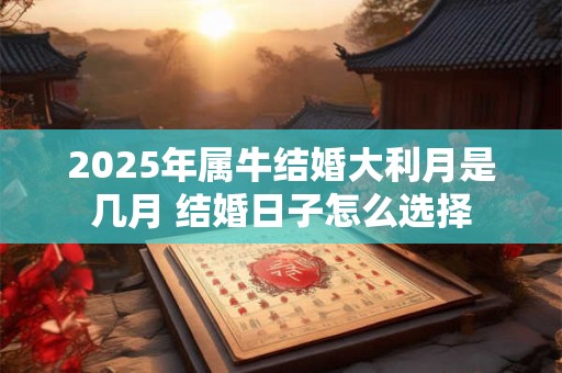 2026年属牛结婚大利月是几月 结婚日子怎么选择