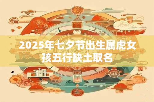 2026年七夕节出生属虎女孩五行缺土取名