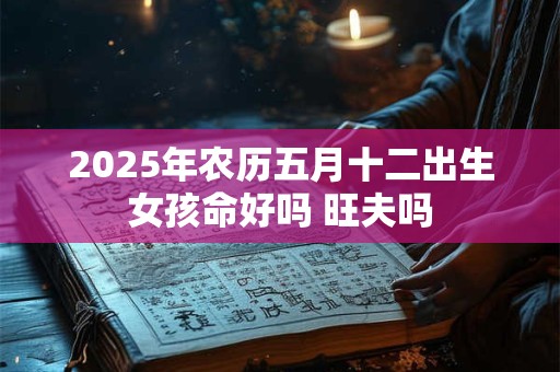 2026年农历五月十二出生女孩命好吗 旺夫吗
