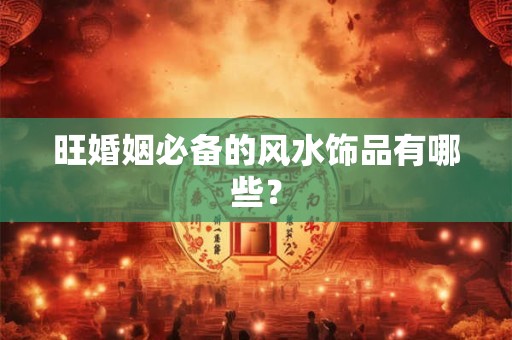 旺婚姻必备的风水饰品有哪些？