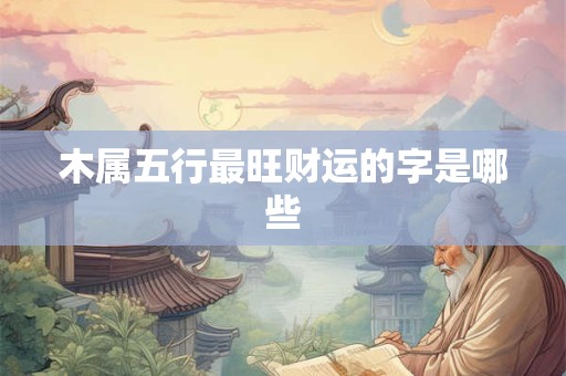 木属五行最旺财运的字是哪些