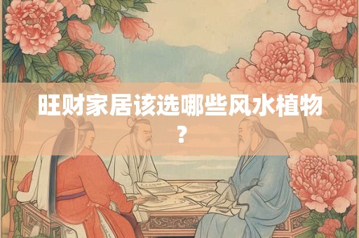 旺财家居该选哪些风水植物？