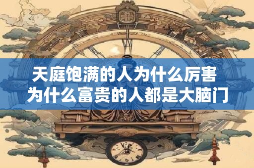 天庭饱满的人为什么厉害 为什么富贵的人都是大脑门