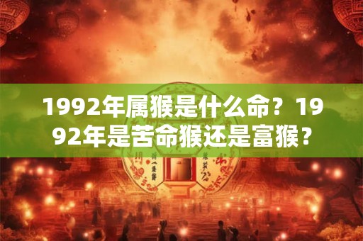 1992年属猴是什么命？1992年是苦命猴还是富猴？