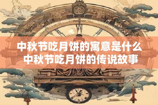 中秋节吃月饼的寓意是什么 中秋节吃月饼的传说故事