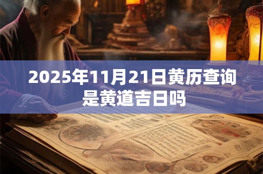 2025年11月21日黄历查询 是黄道吉日吗