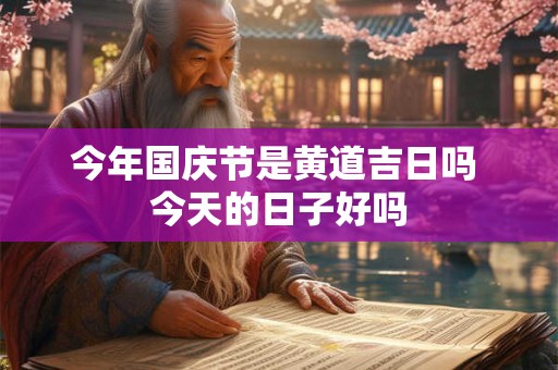 今年国庆节是黄道吉日吗 今天的日子好吗