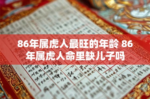 86年属虎人最旺的年龄 86年属虎人命里缺儿子吗