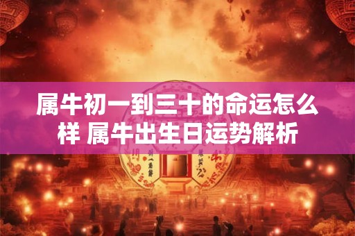 属牛初一到三十的命运怎么样 属牛出生日运势解析