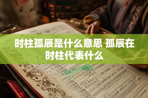 时柱孤辰是什么意思 孤辰在时柱代表什么