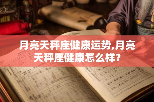 月亮天秤座健康运势,月亮天秤座健康怎么样？