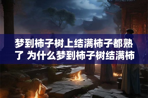 梦到柿子树上结满柿子都熟了 为什么梦到柿子树结满柿子都熟了