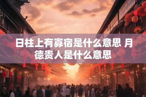 日柱上有寡宿是什么意思 月德贵人是什么意思