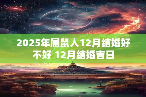 2025年属鼠人12月结婚好不好 12月结婚吉日