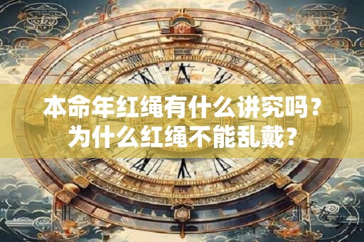 本命年红绳有什么讲究吗？为什么红绳不能乱戴？