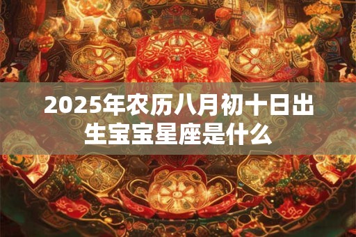2025年农历八月初十日出生宝宝星座是什么