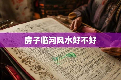 房子临河风水好不好