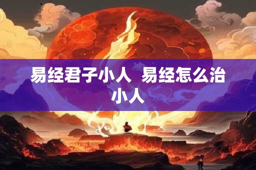 易经君子小人  易经怎么治小人