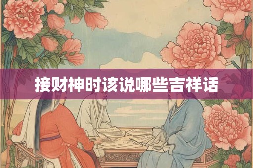 接财神时该说哪些吉祥话
