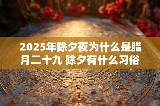 2025年除夕夜为什么是腊月二十九 除夕有什么习俗