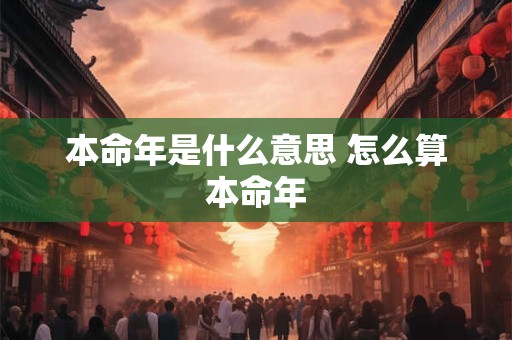 本命年是什么意思 怎么算本命年