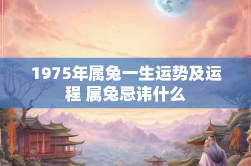 1975年属兔一生运势及运程 属兔忌讳什么