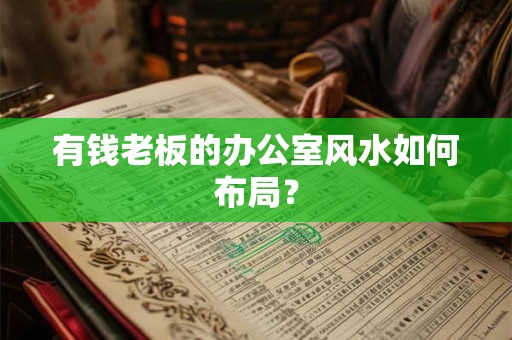 有钱老板的办公室风水如何布局？