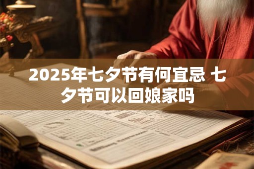 2025年七夕节有何宜忌 七夕节可以回娘家吗