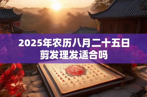 2026年农历八月二十五日剪发理发适合吗